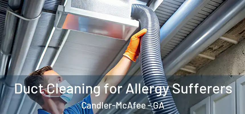 Duct Cleaning for Allergy Sufferers Candler-McAfee - GA