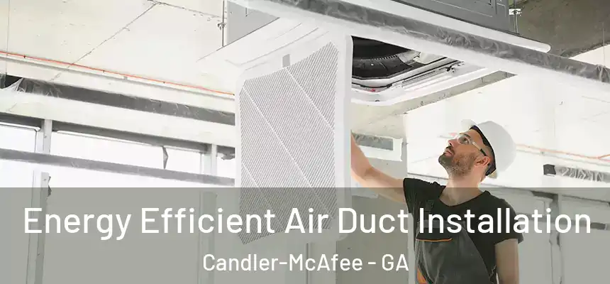  Energy Efficient Air Duct Installation Candler-McAfee - GA